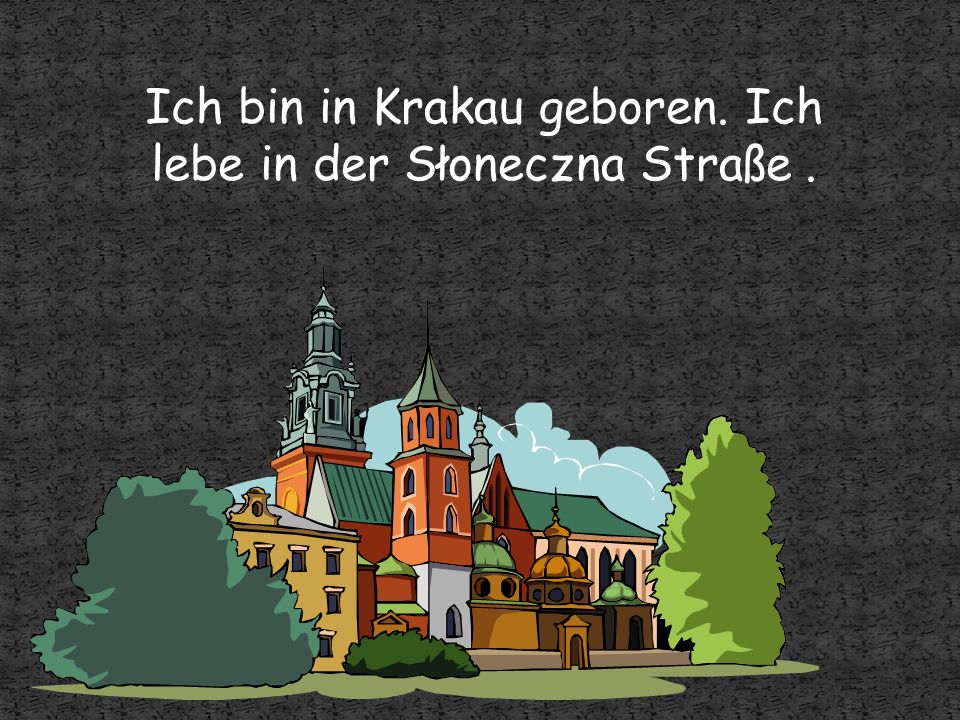 Ich bin in Krakau geboren. Ich lebe in der Słoneczna Straße .