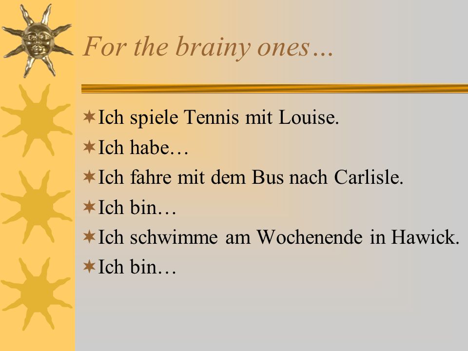 For the brainy ones… Ich spiele Tennis mit Louise. Ich habe…