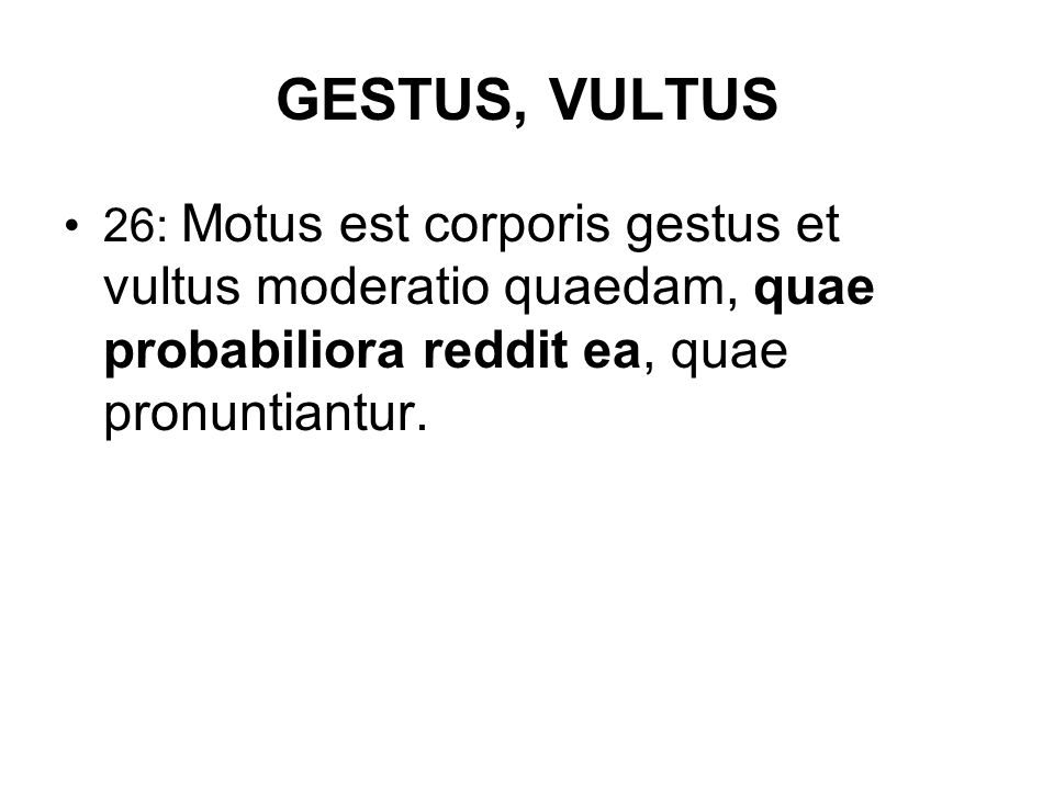 GESTUS, VULTUS 26: Motus est corporis gestus et vultus moderatio quaedam, quae probabiliora reddit ea, quae pronuntiantur.