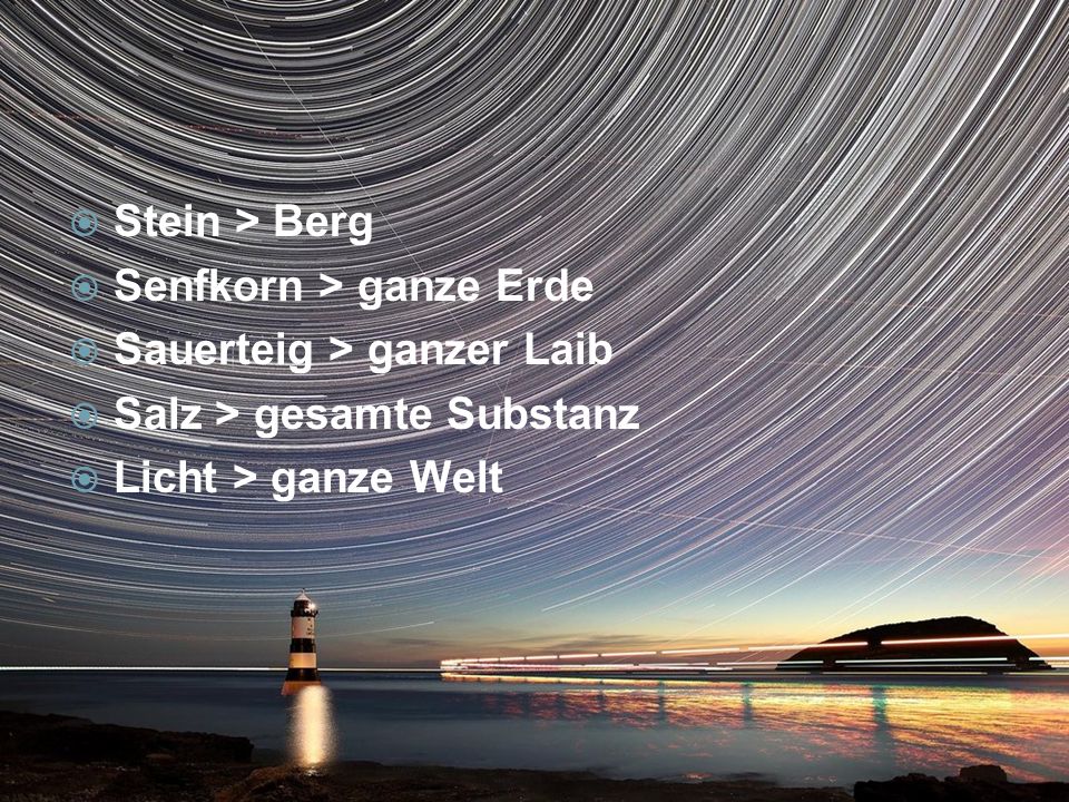Stein > Berg Senfkorn > ganze Erde. Sauerteig > ganzer Laib.
