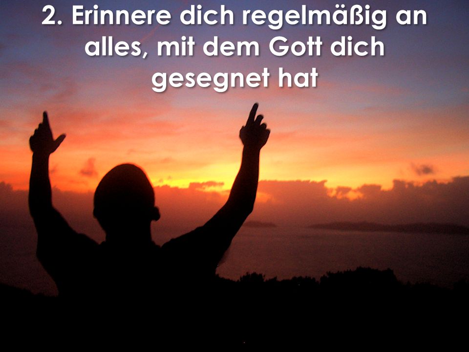 2. Erinnere dich regelmäßig an alles, mit dem Gott dich gesegnet hat