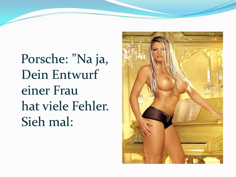Porsche: Na ja, Dein Entwurf einer Frau hat viele Fehler. Sieh mal: