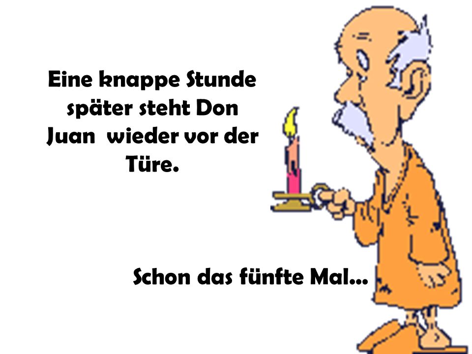Eine knappe Stunde später steht Don Juan wieder vor der Türe.