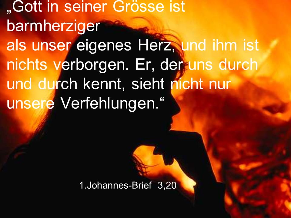 „Gott in seiner Grösse ist barmherziger als unser eigenes Herz, und ihm ist nichts verborgen. Er, der uns durch und durch kennt, sieht nicht nur unsere Verfehlungen.