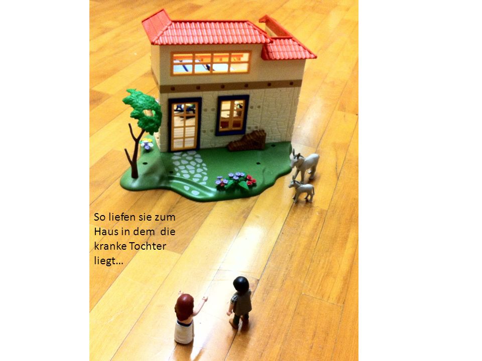 So liefen sie zum Haus in dem die kranke Tochter liegt…