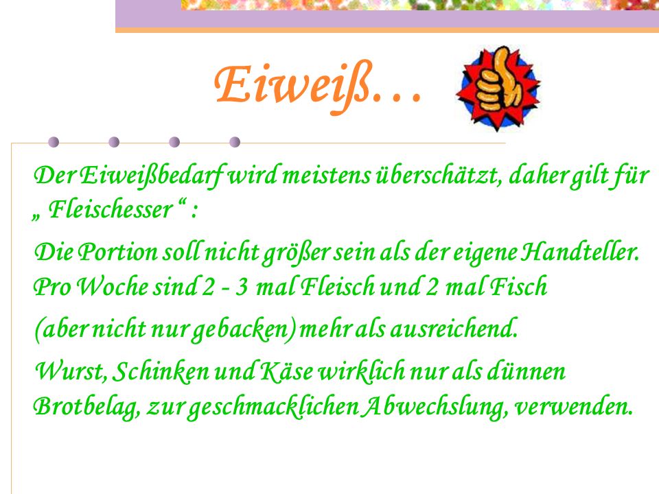 Eiweiß… Der Eiweißbedarf wird meistens überschätzt, daher gilt für „ Fleischesser :