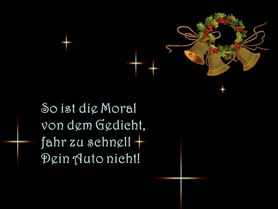 So ist die Moral von dem Gedicht, fahr zu schnell Dein Auto nicht!