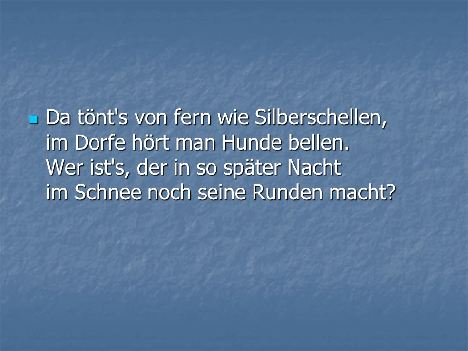 Da tönt s von fern wie Silberschellen, im Dorfe hört man Hunde bellen