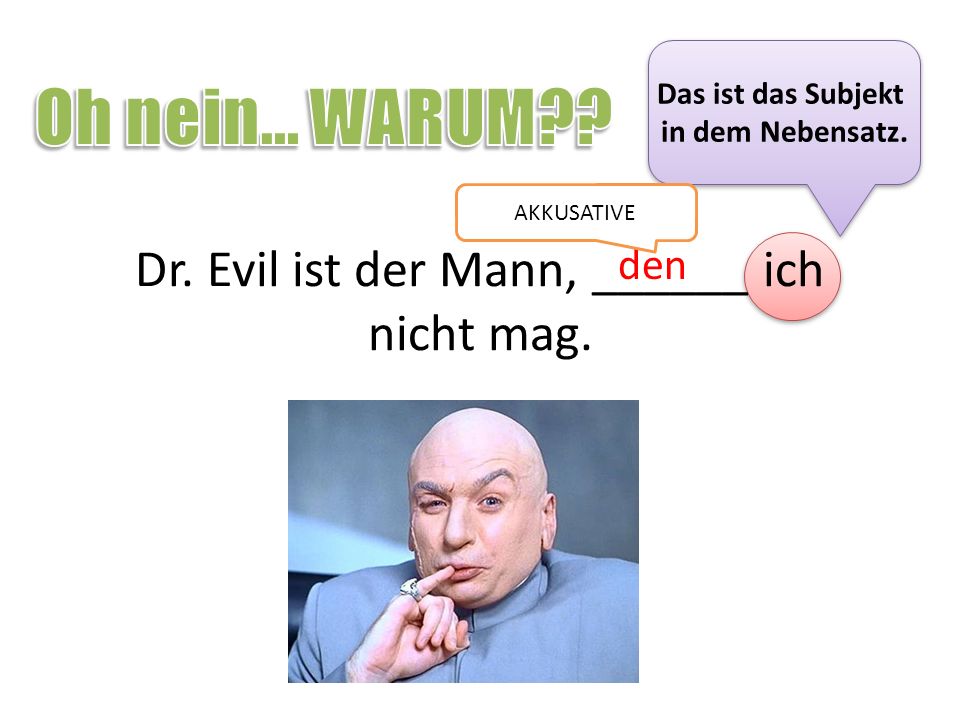 Dr. Evil ist der Mann, ______ ich nicht mag.