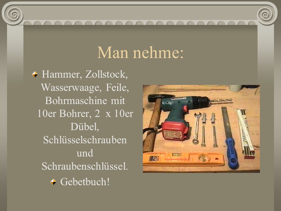 Man nehme: Hammer, Zollstock, Wasserwaage, Feile, Bohrmaschine mit 10er Bohrer, 2 x 10er Dübel, Schlüsselschrauben und Schraubenschlüssel.