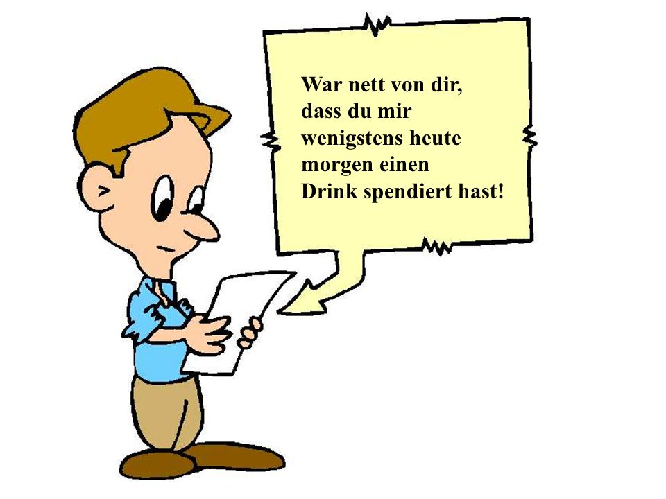 War nett von dir, dass du mir wenigstens heute morgen einen Drink spendiert hast!