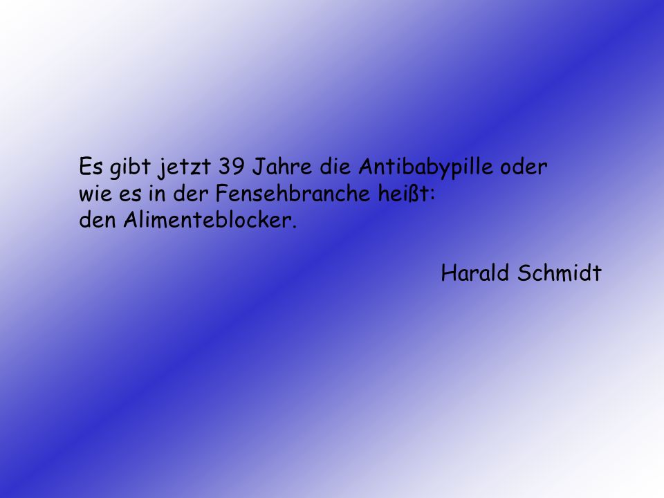 Es gibt jetzt 39 Jahre die Antibabypille oder wie es in der Fensehbranche heißt: den Alimenteblocker.