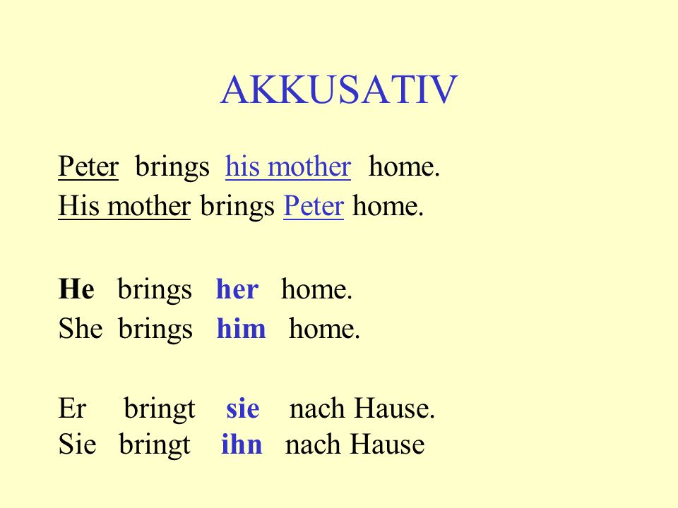 AKKUSATIV Peter brings his mother home. His mother brings Peter home.