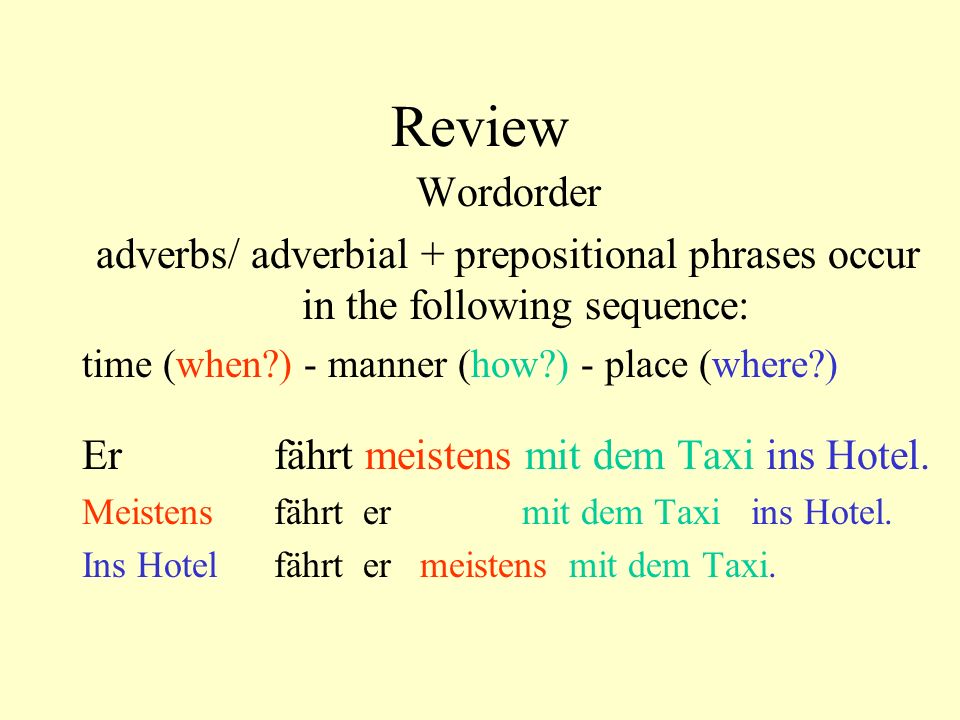 Review Wordorder. adverbs/ adverbial + prepositional phrases occur in the following sequence: time (when ) - manner (how ) - place (where )