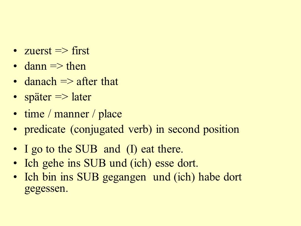 zuerst => first dann => then. danach => after that. später => later. time / manner / place. predicate (conjugated verb) in second position.
