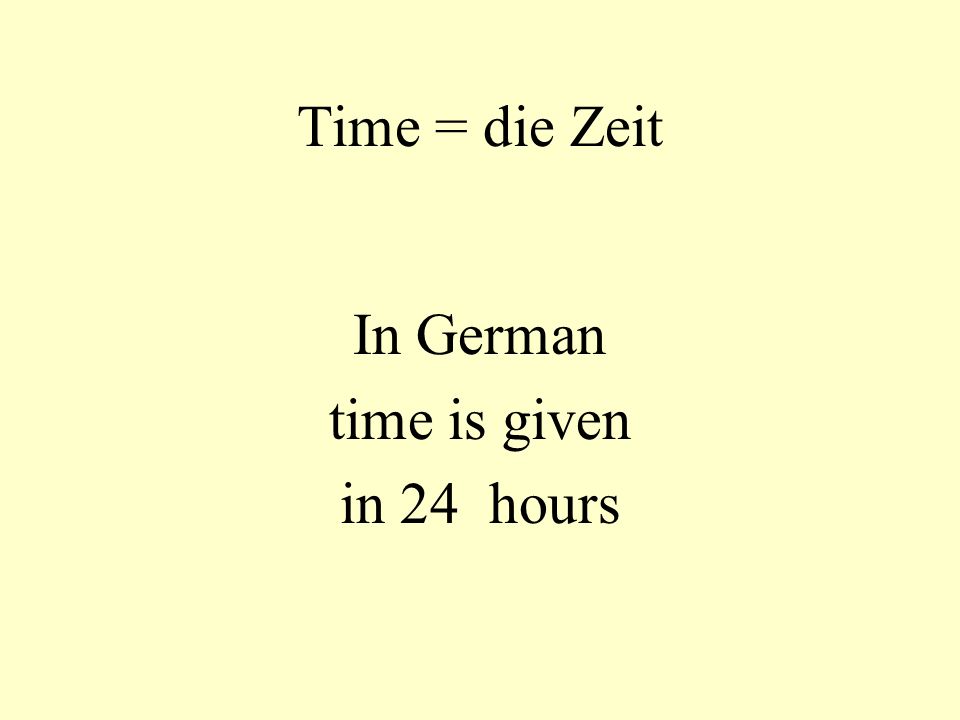 Time = die Zeit In German time is given in 24 hours