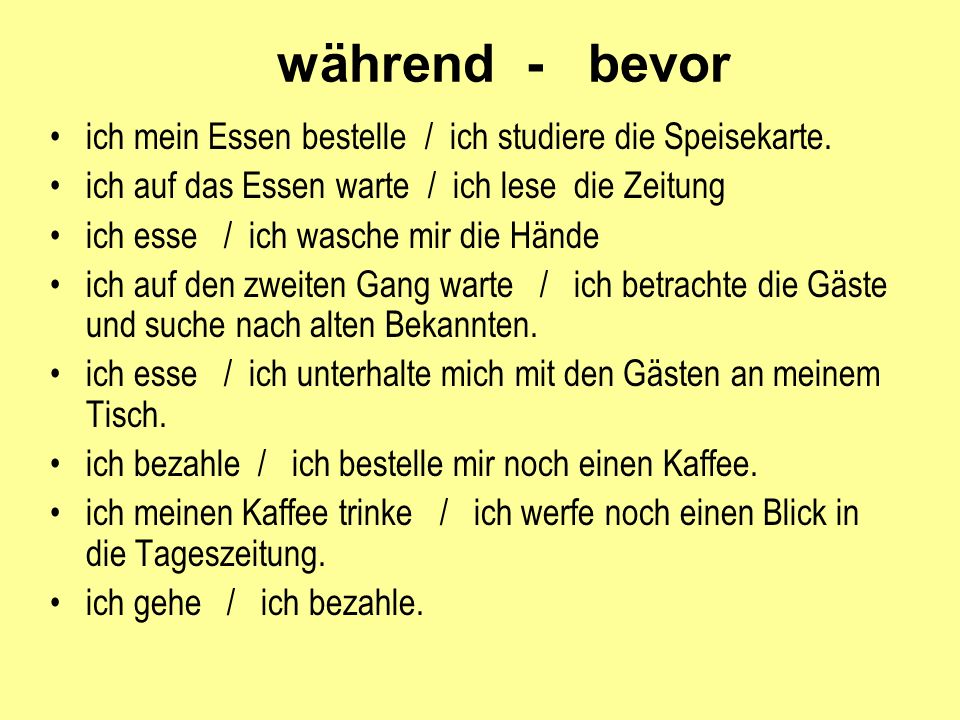 während - bevor ich mein Essen bestelle / ich studiere die Speisekarte. ich auf das Essen warte / ich lese die Zeitung.