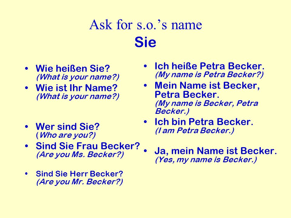 Ask for s.o.’s name Sie Ich heiße Petra Becker. (My name is Petra Becker )