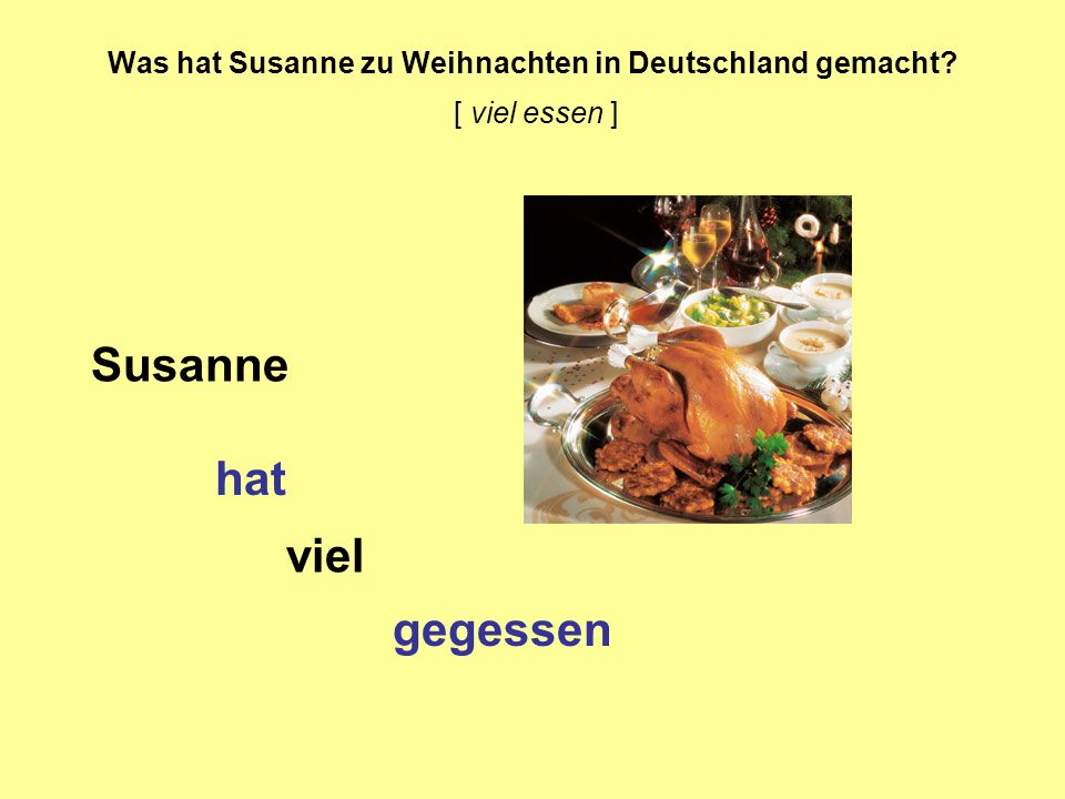 Was hat Susanne zu Weihnachten in Deutschland gemacht [ viel essen ]