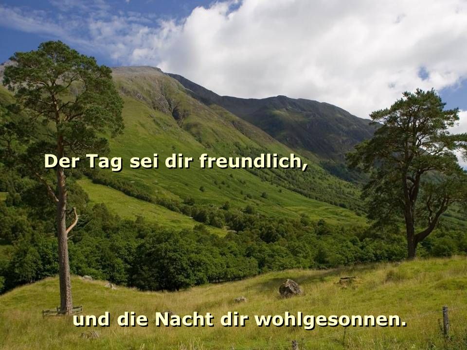 Der Tag sei dir freundlich, und die Nacht dir wohlgesonnen.