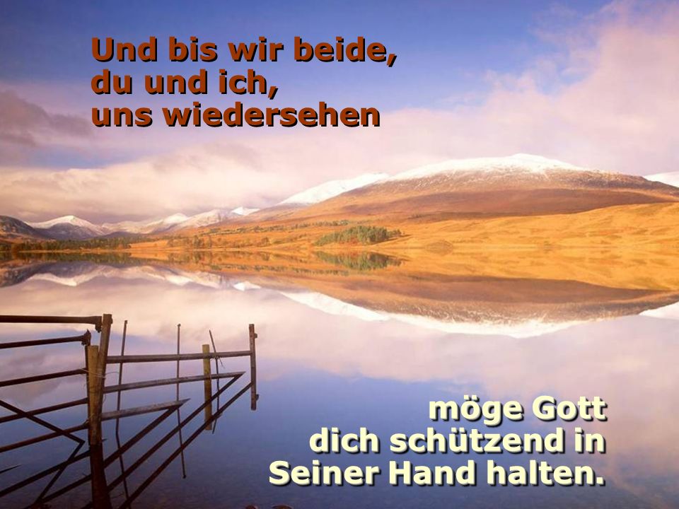Und bis wir beide, du und ich, uns wiedersehen möge Gott dich schützend in Seiner Hand halten.