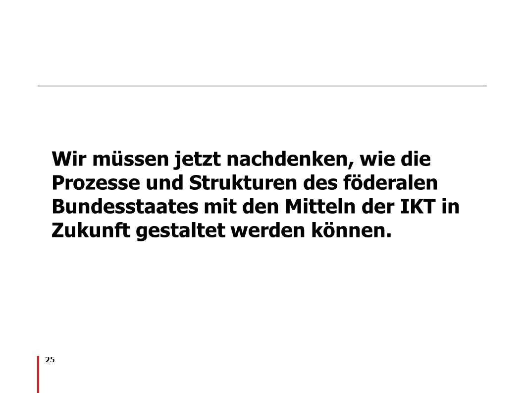 Wir müssen jetzt nachdenken, wie die Prozesse und Strukturen des föderalen Bundesstaates mit den Mitteln der IKT in Zukunft gestaltet werden können.