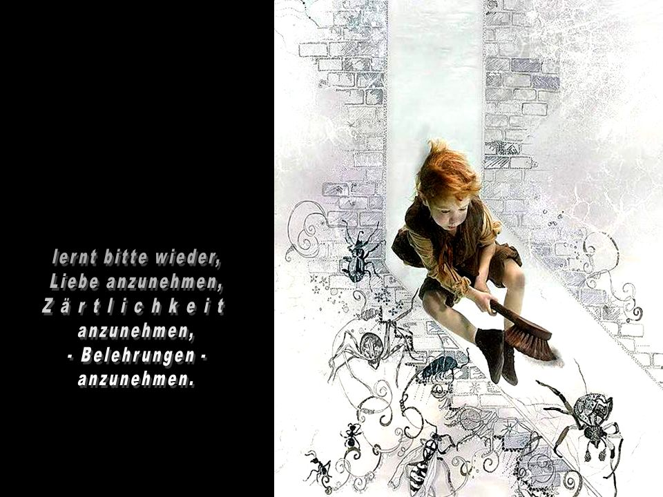 lernt bitte wieder, Liebe anzunehmen, Z ä r t l i c h k e i t.