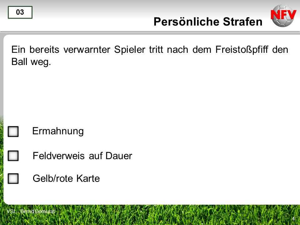 Persönliche Strafen 03. Ein bereits verwarnter Spieler tritt nach dem Freistoßpfiff den Ball weg. Ermahnung.