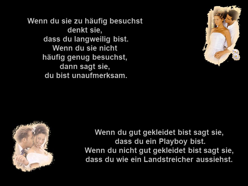 Wenn du sie zu häufig besuchst denkt sie, dass du langweilig bist.