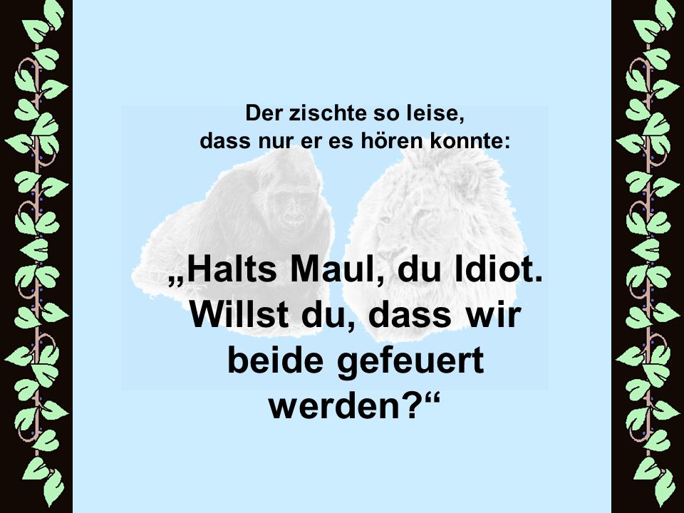 „Halts Maul, du Idiot. Willst du, dass wir beide gefeuert werden