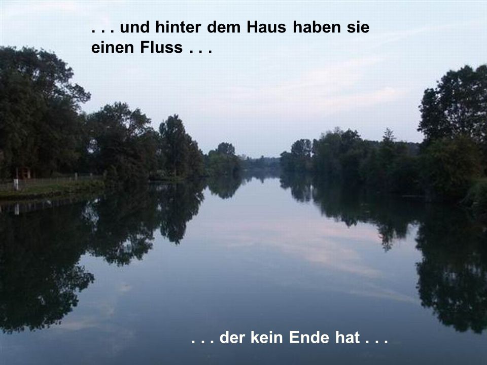 . . . und hinter dem Haus haben sie einen Fluss . . .
