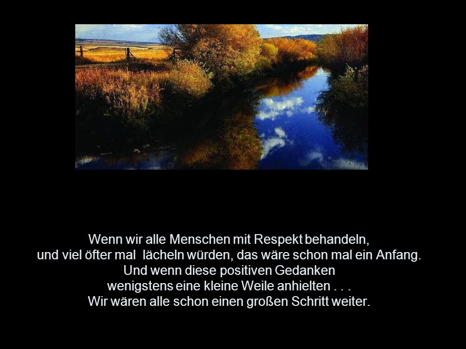 Wenn wir alle Menschen mit Respekt behandeln, und viel öfter mal lächeln würden, das wäre schon mal ein Anfang.