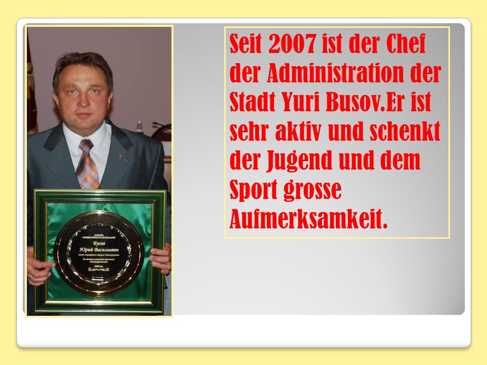 Seit 2007 ist der Chef der Administration der Stadt Yuri Busov