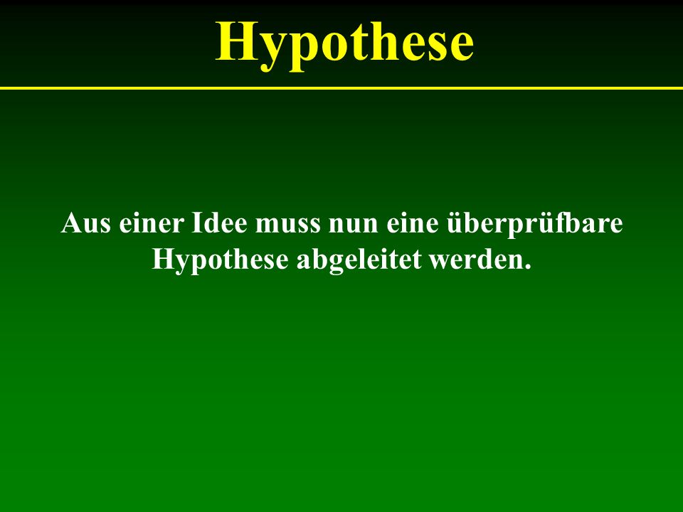 Aus einer Idee muss nun eine überprüfbare Hypothese abgeleitet werden.