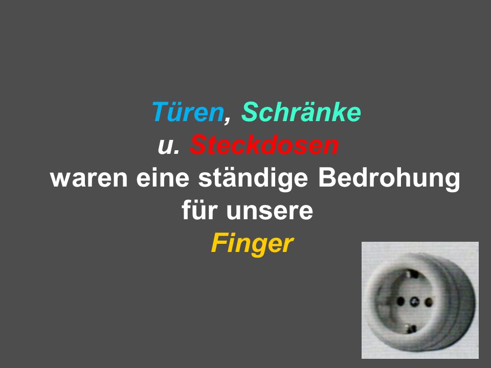 Türen, Schränke u. Steckdosen waren eine ständige Bedrohung für unsere Finger