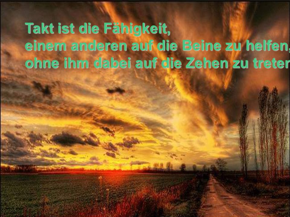 Takt ist die Fähigkeit, einem anderen auf die Beine zu helfen, ohne ihm dabei auf die Zehen zu treten.