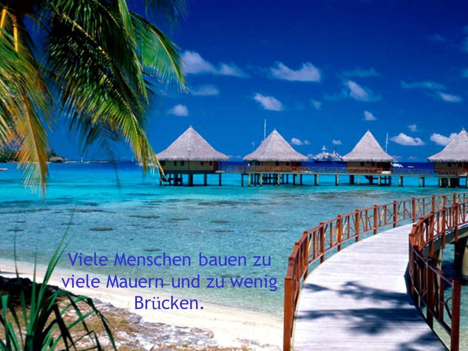 Viele Menschen bauen zu viele Mauern und zu wenig Brücken.