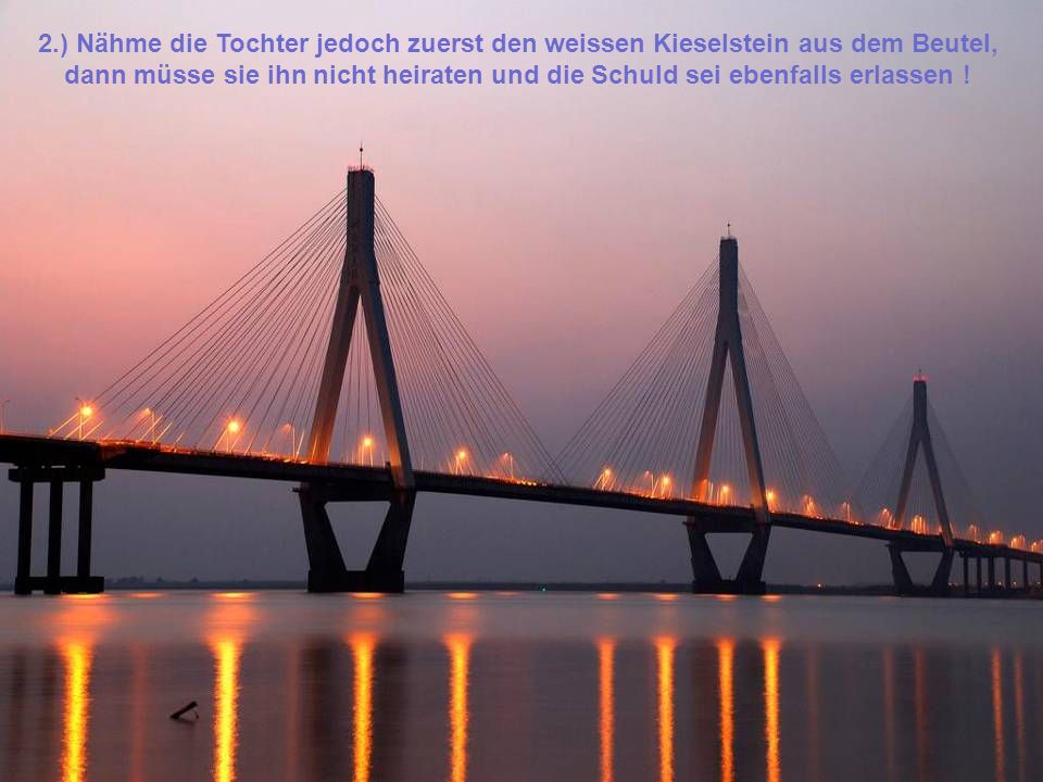 2.) Nähme die Tochter jedoch zuerst den weissen Kieselstein aus dem Beutel, dann müsse sie ihn nicht heiraten und die Schuld sei ebenfalls erlassen !