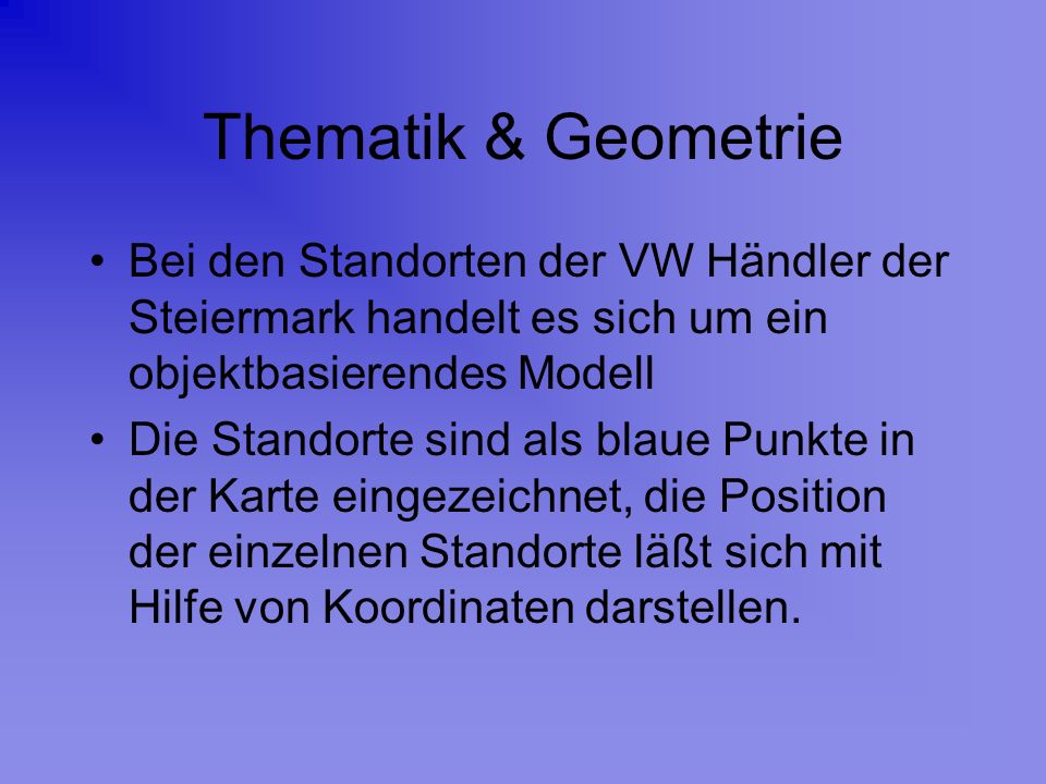 Thematik & Geometrie Bei den Standorten der VW Händler der Steiermark handelt es sich um ein objektbasierendes Modell.
