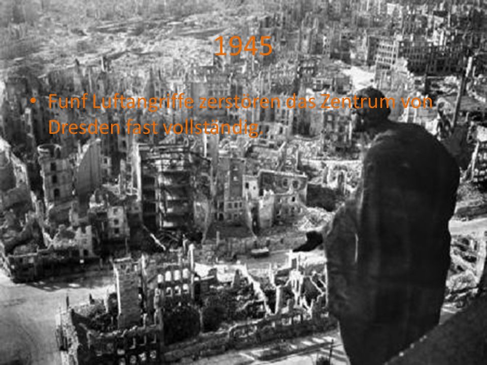 1945 Funf Luftangriffe zerstören das Zentrum von Dresden fast vollständig.