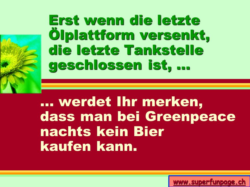 Erst wenn die letzte Ölplattform versenkt, die letzte Tankstelle geschlossen ist, ...