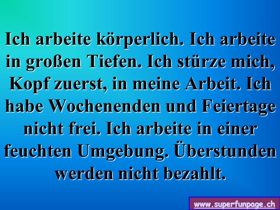 Ich arbeite körperlich. Ich arbeite in großen Tiefen
