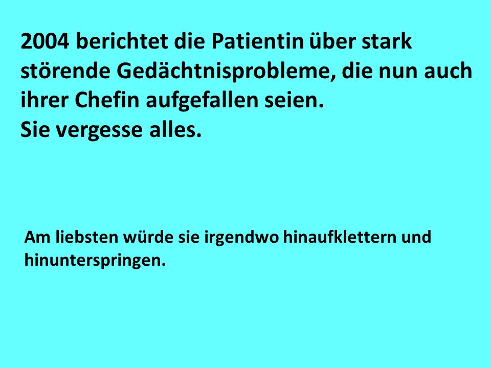 2004 berichtet die Patientin über stark störende Gedächtnisprobleme, die nun auch ihrer Chefin aufgefallen seien.