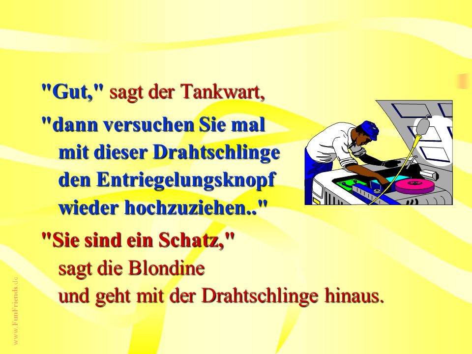 Gut, sagt der Tankwart, dann versuchen Sie mal mit dieser Drahtschlinge den Entriegelungsknopf wieder hochzuziehen..