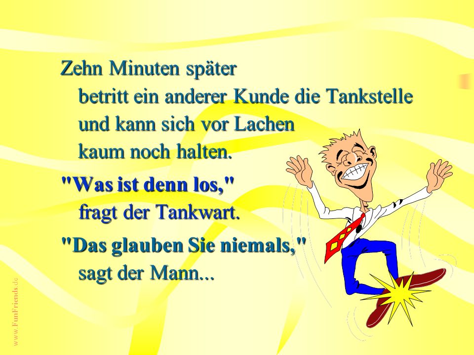 Zehn Minuten später betritt ein anderer Kunde die Tankstelle und kann sich vor Lachen kaum noch halten.