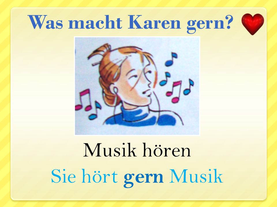 Was macht Karen gern Musik hören Sie hört gern Musik