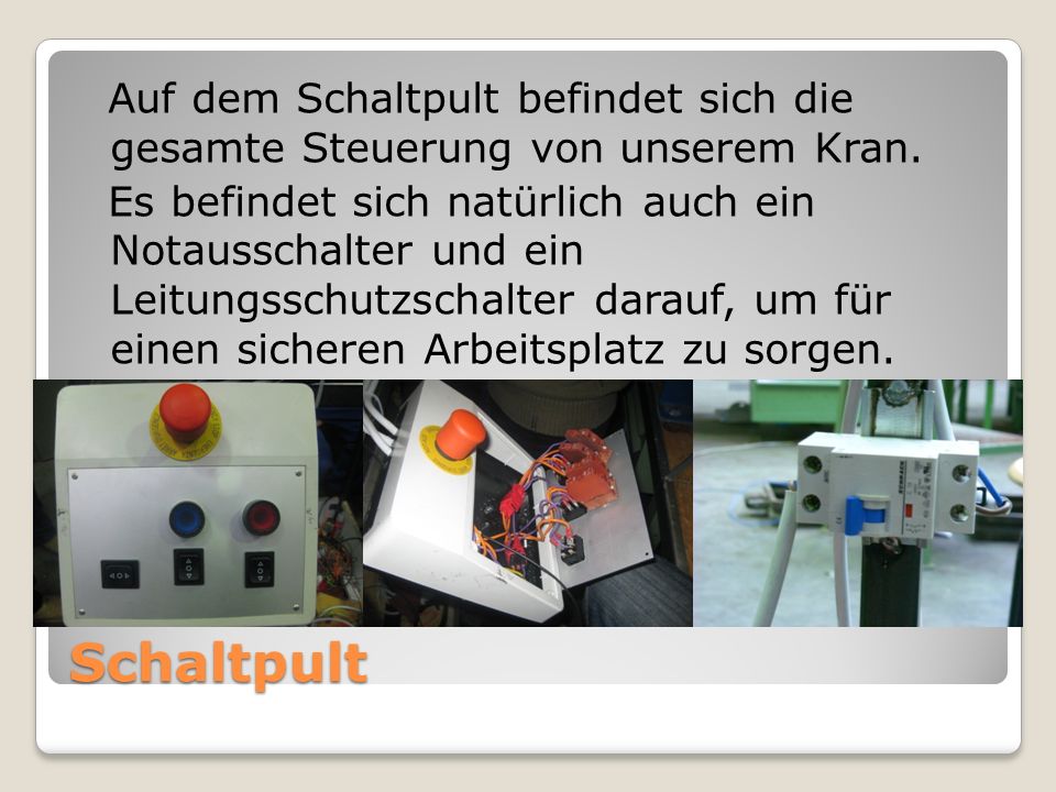 Auf dem Schaltpult befindet sich die gesamte Steuerung von unserem Kran. Es befindet sich natürlich auch ein Notausschalter und ein Leitungsschutzschalter darauf, um für einen sicheren Arbeitsplatz zu sorgen.