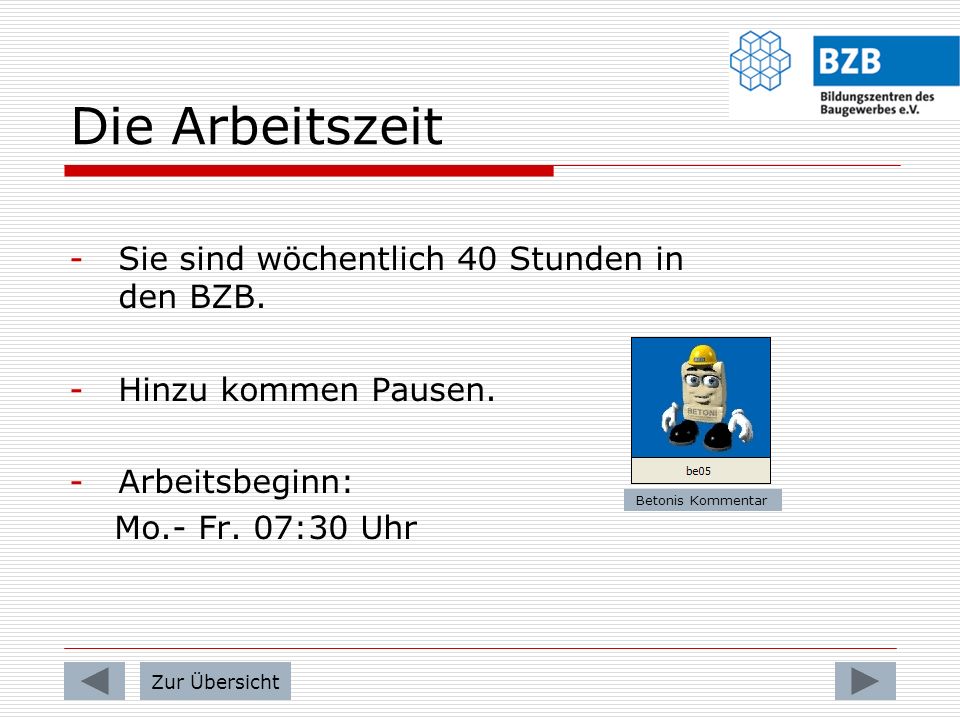 Die Arbeitszeit Sie sind wöchentlich 40 Stunden in den BZB.