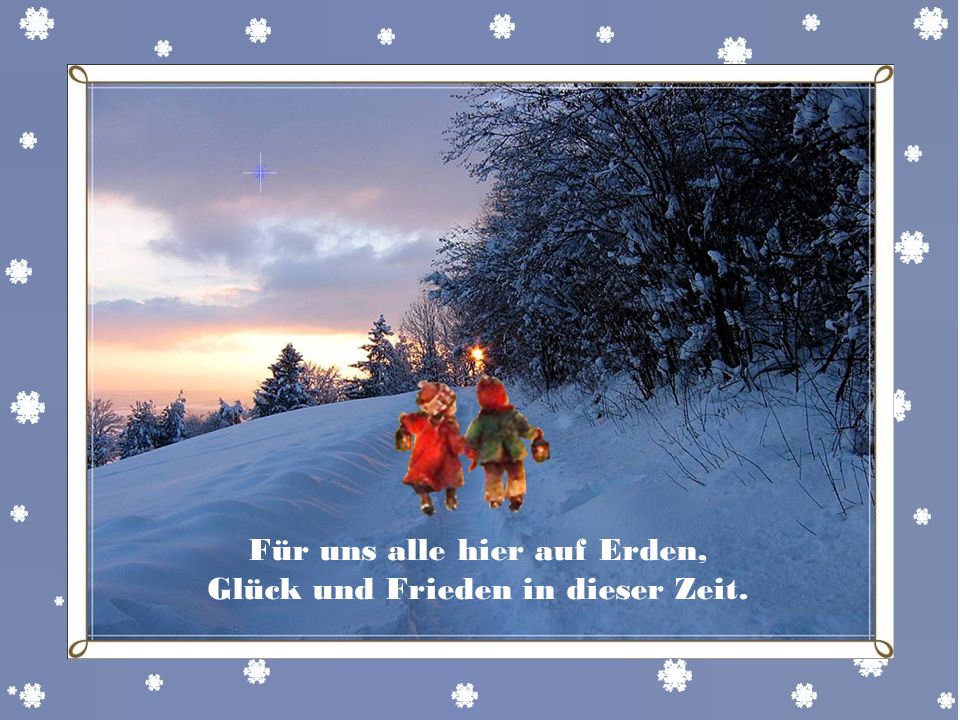 Für uns alle hier auf Erden, Glück und Frieden in dieser Zeit.
