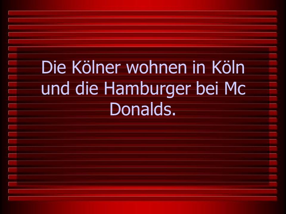 Die Kölner wohnen in Köln und die Hamburger bei Mc Donalds.